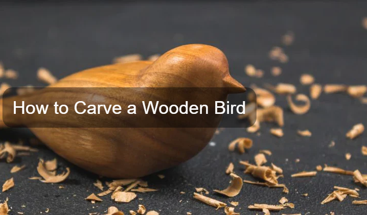 How to Carve a Wooden Bird: a Detailed Guide to Whittling Birds
