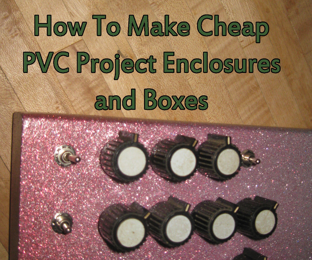 How to Make Cheap PVC Project Enclosures and Boxes